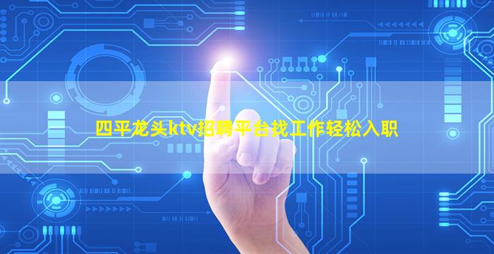 四平龙头ktv招聘平台找工作轻松入职