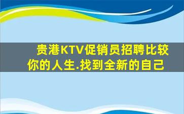 贵港KTV促销员招聘比较你的人生.找到全新的自己
